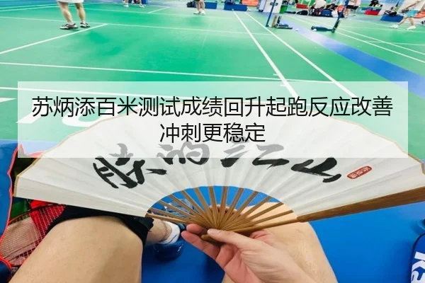 苏炳添百米测试成绩回升起跑反应改善冲刺更稳定