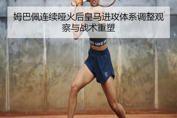 姆巴佩连续哑火后皇马进攻体系调整观察与战术重塑